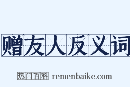 赠友人反义词是什么意思的图片